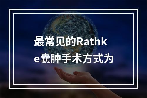 最常见的Rathke囊肿手术方式为