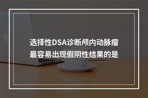 选择性DSA诊断颅内动脉瘤最容易出现假阴性结果的是