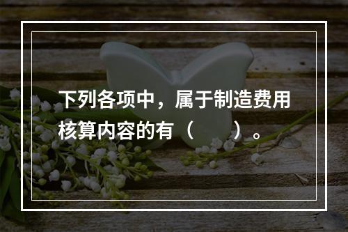 下列各项中，属于制造费用核算内容的有（　　）。