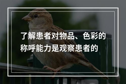 了解患者对物品、色彩的称呼能力是观察患者的