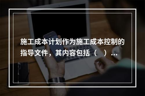 施工成本计划作为施工成本控制的指导文件，其内容包括（　）。