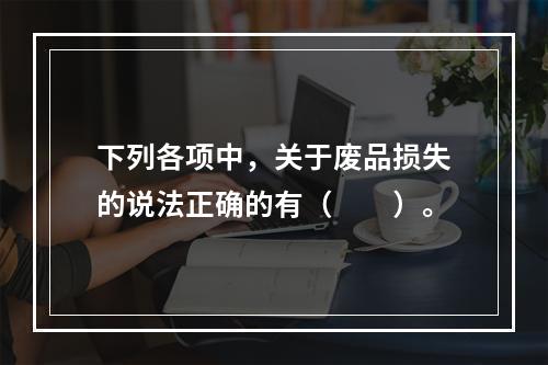 下列各项中，关于废品损失的说法正确的有（　　）。