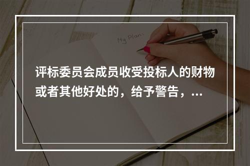 评标委员会成员收受投标人的财物或者其他好处的，给予警告，没收