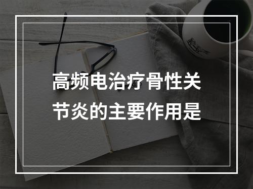 高频电治疗骨性关节炎的主要作用是