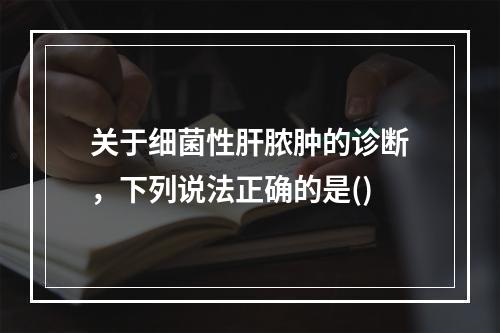 关于细菌性肝脓肿的诊断，下列说法正确的是()