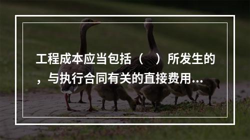 工程成本应当包括（　）所发生的，与执行合同有关的直接费用和间