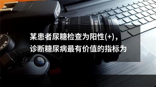 某患者尿糖检查为阳性(+)，诊断糖尿病最有价值的指标为