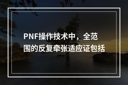 PNF操作技术中，全范围的反复牵张适应证包括