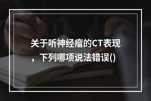 关于听神经瘤的CT表现，下列哪项说法错误()