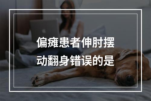 偏瘫患者伸肘摆动翻身错误的是