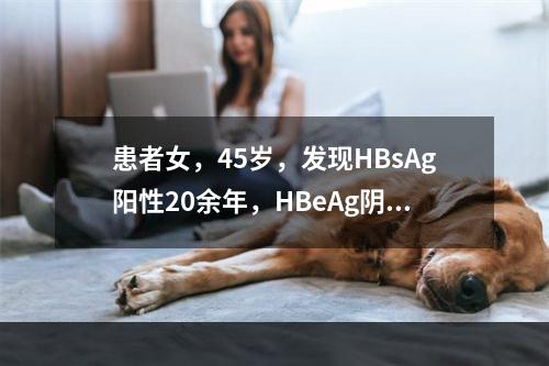 患者女，45岁，发现HBsAg阳性20余年，HBeAg阴性，