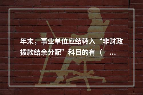 年末，事业单位应结转入“非财政拨款结余分配”科目的有（　）。