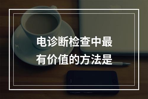 电诊断检查中最有价值的方法是