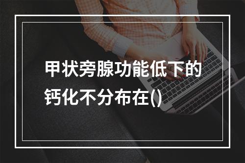 甲状旁腺功能低下的钙化不分布在()