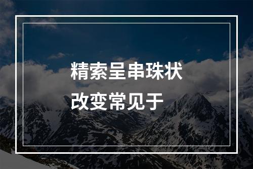 精索呈串珠状改变常见于