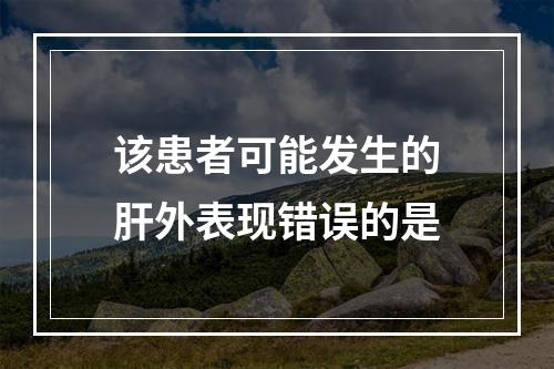 该患者可能发生的肝外表现错误的是