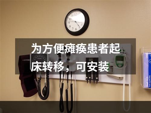 为方便瘫痪患者起床转移，可安装