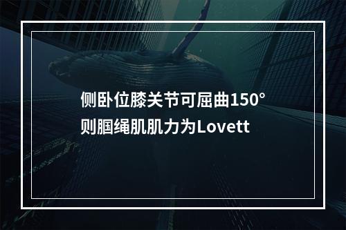 侧卧位膝关节可屈曲150°则腘绳肌肌力为Lovett