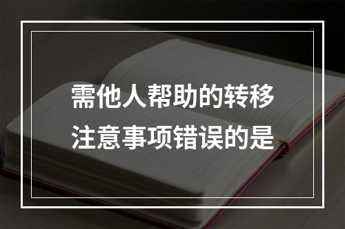 需他人帮助的转移注意事项错误的是