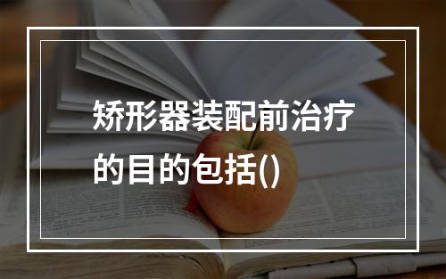 矫形器装配前治疗的目的包括()