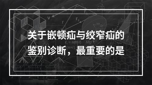 关于嵌顿疝与绞窄疝的鉴别诊断，最重要的是