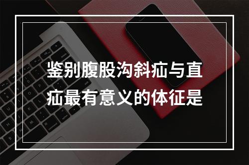 鉴别腹股沟斜疝与直疝最有意义的体征是