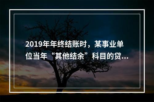 2019年年终结账时，某事业单位当年“其他结余”科目的贷方余