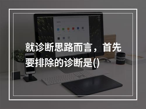 就诊断思路而言，首先要排除的诊断是()