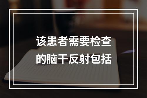 该患者需要检查的脑干反射包括