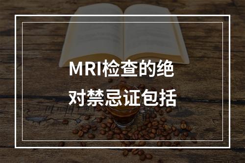 MRI检查的绝对禁忌证包括