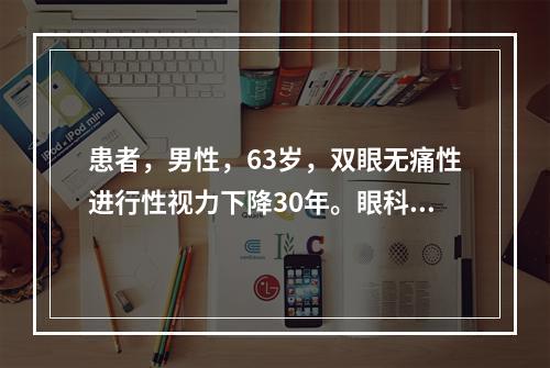 患者，男性，63岁，双眼无痛性进行性视力下降30年。眼科检查