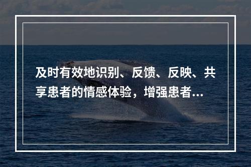 及时有效地识别、反馈、反映、共享患者的情感体验，增强患者对这