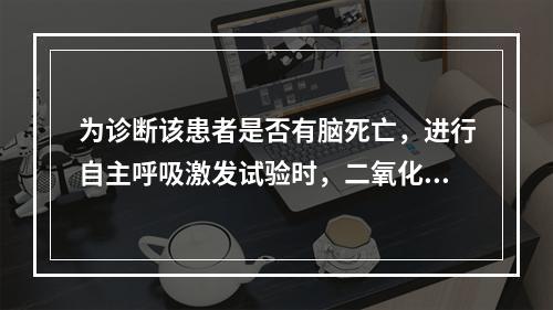 为诊断该患者是否有脑死亡，进行自主呼吸激发试验时，二氧化碳分