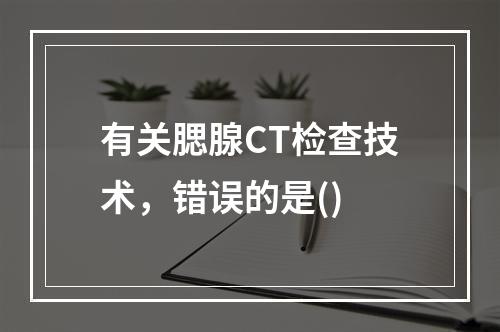 有关腮腺CT检查技术，错误的是()