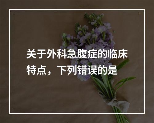 关于外科急腹症的临床特点，下列错误的是