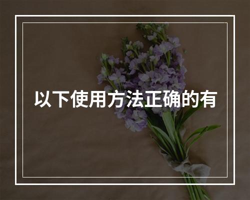 以下使用方法正确的有