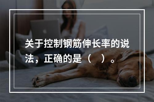 关于控制钢筋伸长率的说法，正确的是（　）。