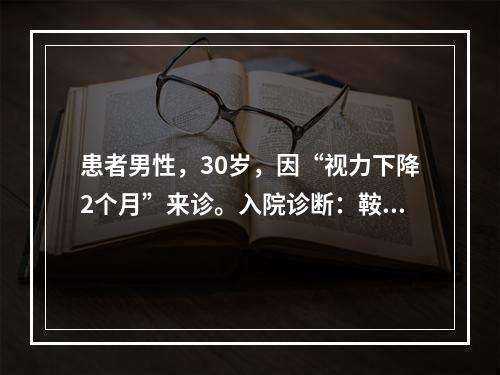 患者男性，30岁，因“视力下降2个月”来诊。入院诊断：鞍区占