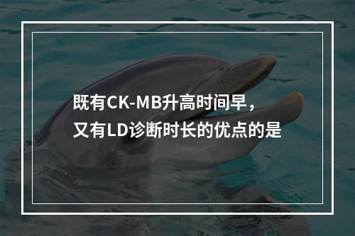 既有CK-MB升高时间早，又有LD诊断时长的优点的是