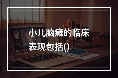 小儿脑瘫的临床表现包括()