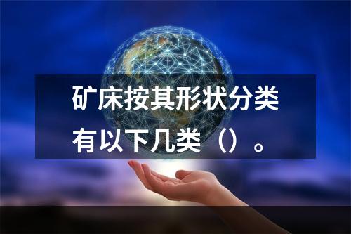 矿床按其形状分类有以下几类（）。