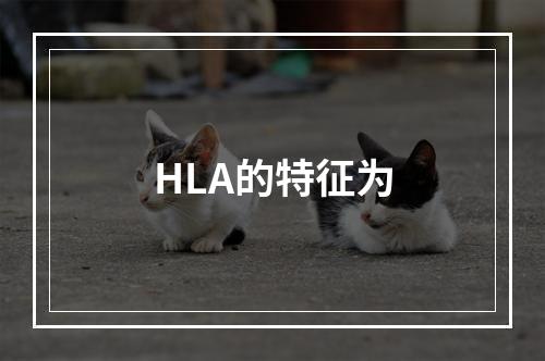 HLA的特征为