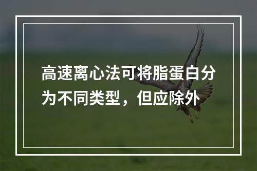 高速离心法可将脂蛋白分为不同类型，但应除外