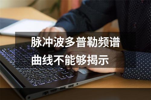 脉冲波多普勒频谱曲线不能够揭示