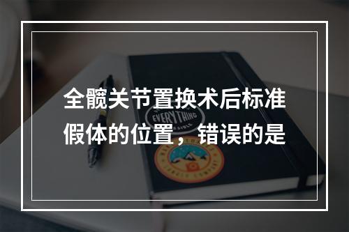 全髋关节置换术后标准假体的位置，错误的是