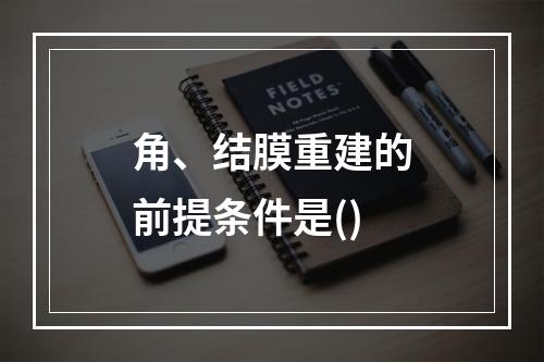 角、结膜重建的前提条件是()