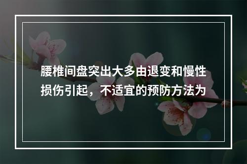 腰椎间盘突出大多由退变和慢性损伤引起，不适宜的预防方法为