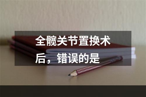 全髋关节置换术后，错误的是