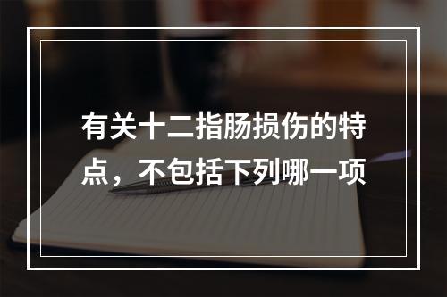 有关十二指肠损伤的特点，不包括下列哪一项