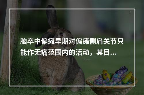 脑卒中偏瘫早期对偏瘫侧肩关节只能作无痛范围内的活动，其目的是